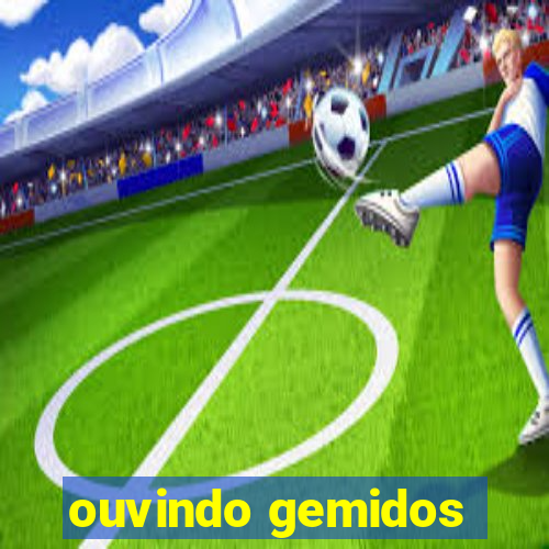 ouvindo gemidos